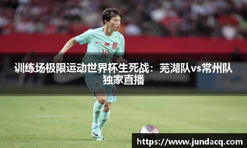 训练场极限运动世界杯生死战：芜湖队vs常州队独家直播