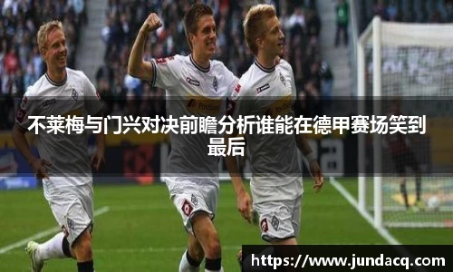 不莱梅与门兴对决前瞻分析谁能在德甲赛场笑到最后