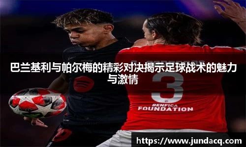 巴兰基利与帕尔梅的精彩对决揭示足球战术的魅力与激情